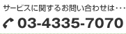 �T�[�r�X�Ɋւ��邨�₢���킹�ͥ�� 03-4335-7070